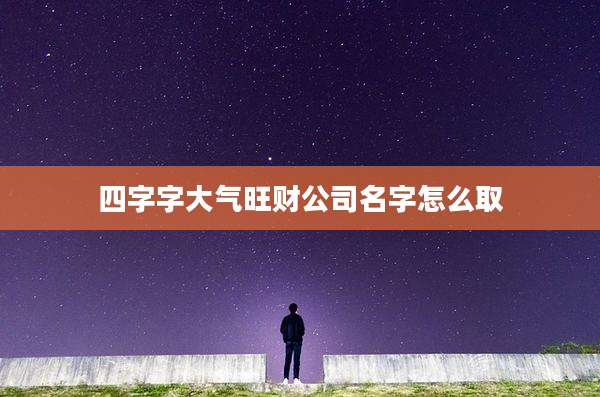 四字字大气旺财公司名字怎么取