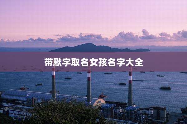 带默字取名女孩名字大全