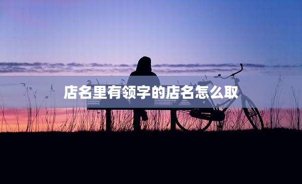 店名里有领字的店名怎么取