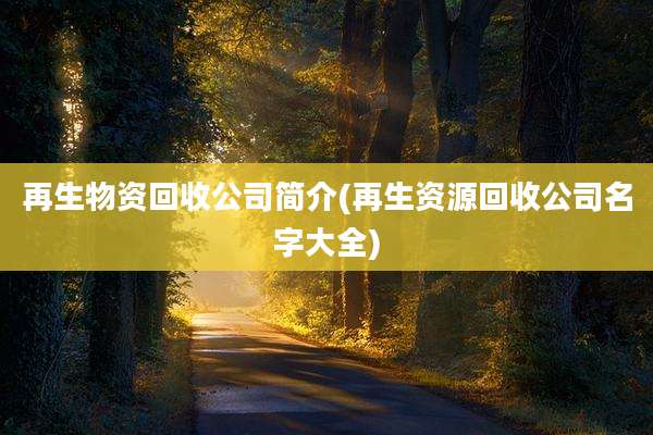 再生物资回收公司简介(再生资源回收公司名字大全)