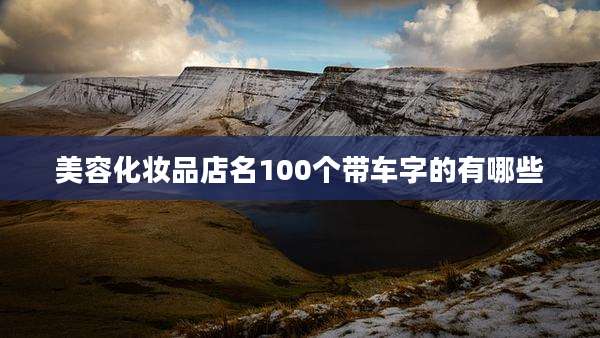 美容化妆品店名100个带车字的有哪些