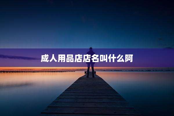 成人用品店店名叫什么阿