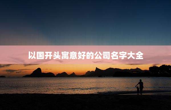 以国开头寓意好的公司名字大全