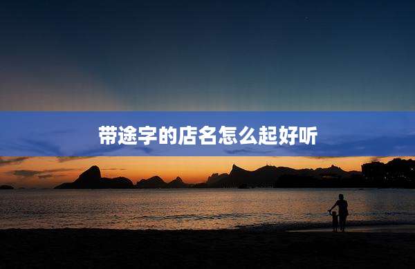带途字的店名怎么起好听