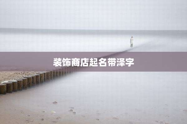 装饰商店起名带泽字