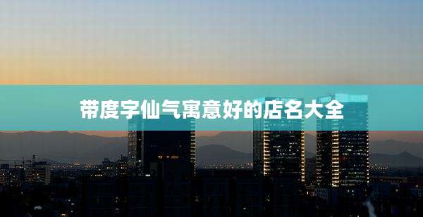 带度字仙气寓意好的店名大全