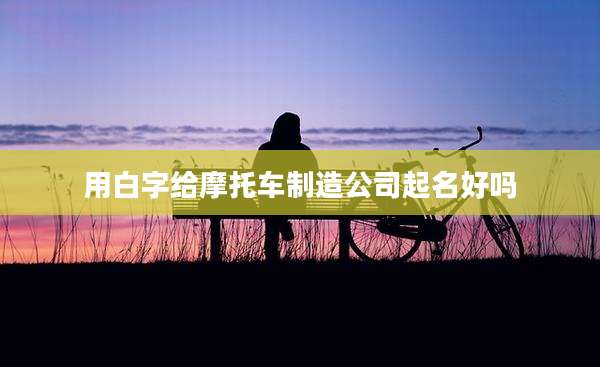 用白字给摩托车制造公司起名好吗