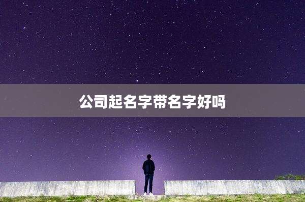 公司起名字带名字好吗