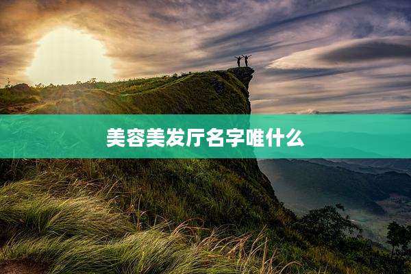 美容美发厅名字唯什么