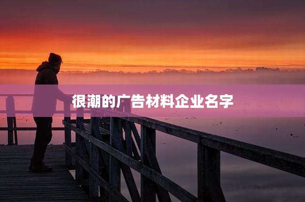 很潮的广告材料企业名字