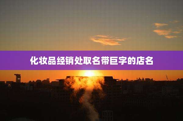 化妆品经销处取名带巨字的店名