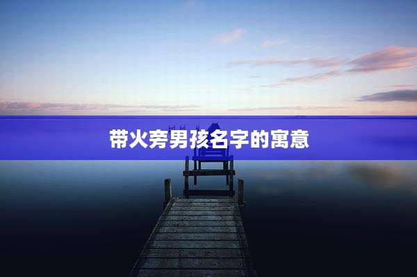 带火旁男孩名字的寓意