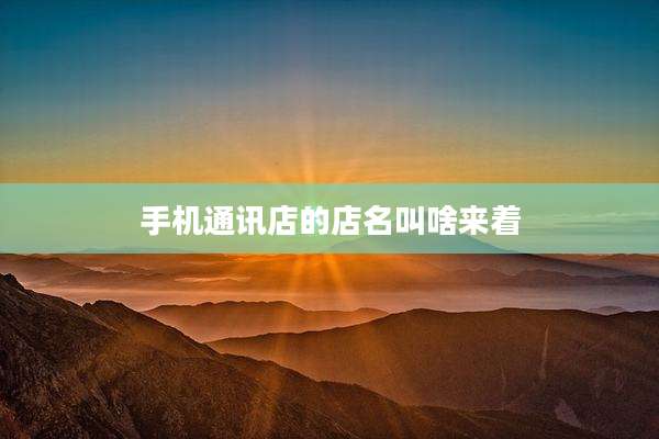 手机通讯店的店名叫啥来着