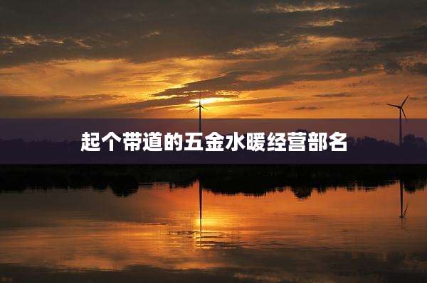 起个带道的五金水暖经营部名