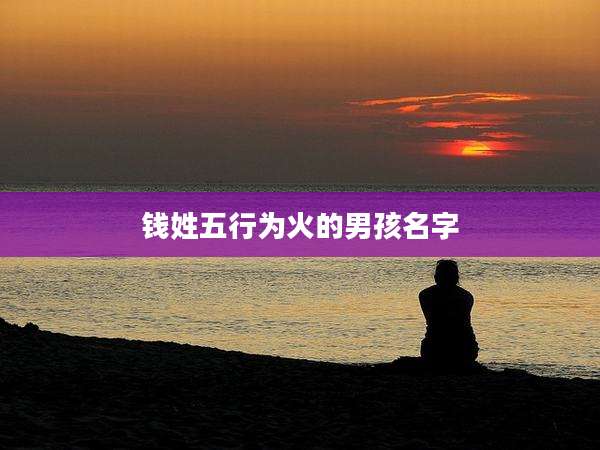 钱姓五行为火的男孩名字