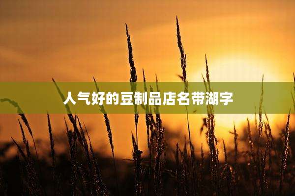 人气好的豆制品店名带湖字
