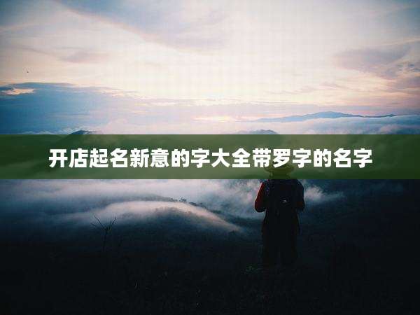 开店起名新意的字大全带罗字的名字