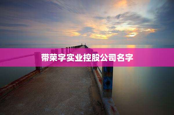 带荣字实业控股公司名字