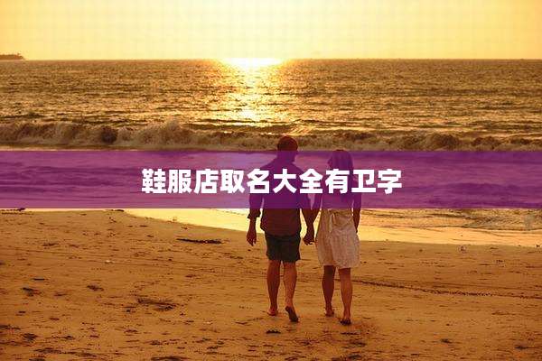 鞋服店取名大全有卫字