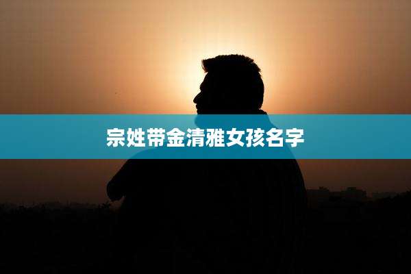 宗姓带金清雅女孩名字