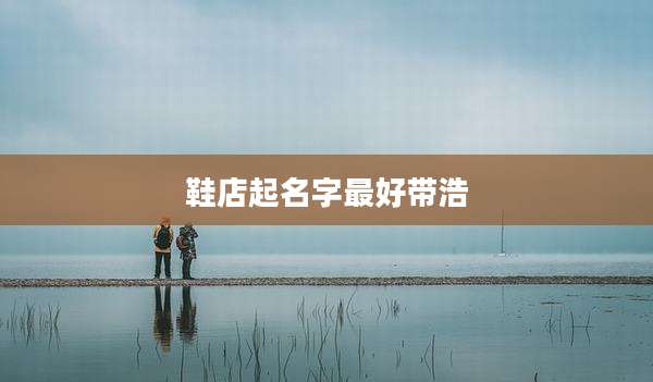 鞋店起名字最好带浩