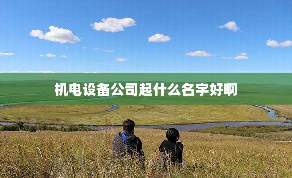 机电设备公司起什么名字好啊