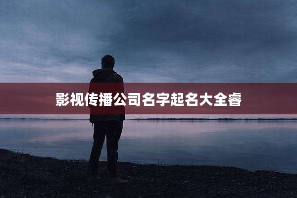 影视传播公司名字起名大全睿
