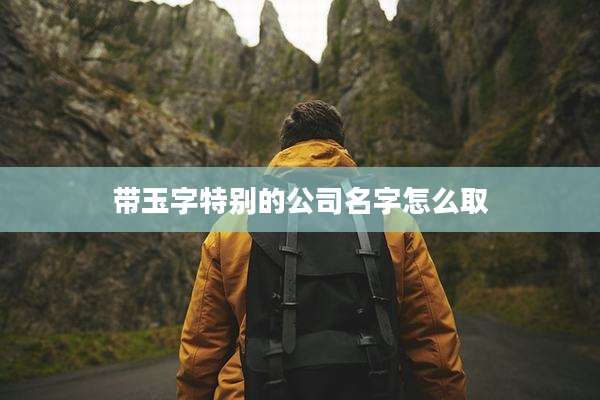 带玉字特别的公司名字怎么取