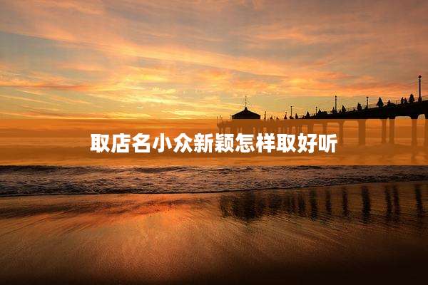取店名小众新颖怎样取好听