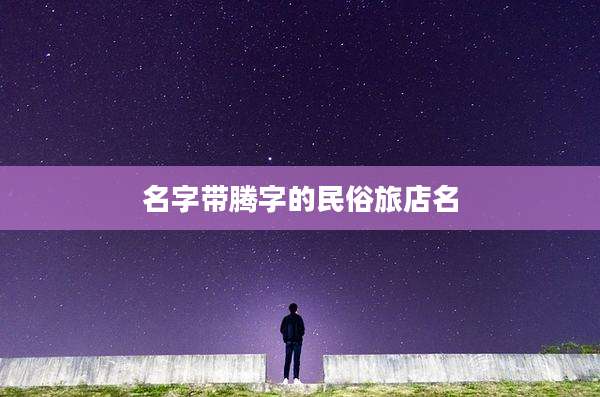名字带腾字的民俗旅店名