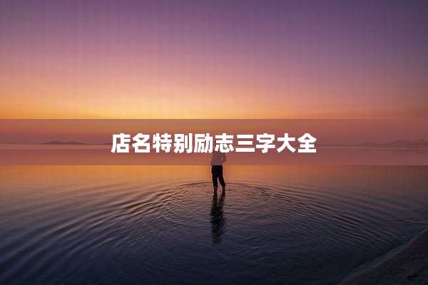 店名特别励志三字大全