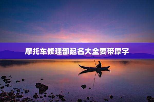 摩托车修理部起名大全要带厚字