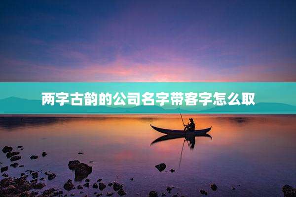 两字古韵的公司名字带客字怎么取