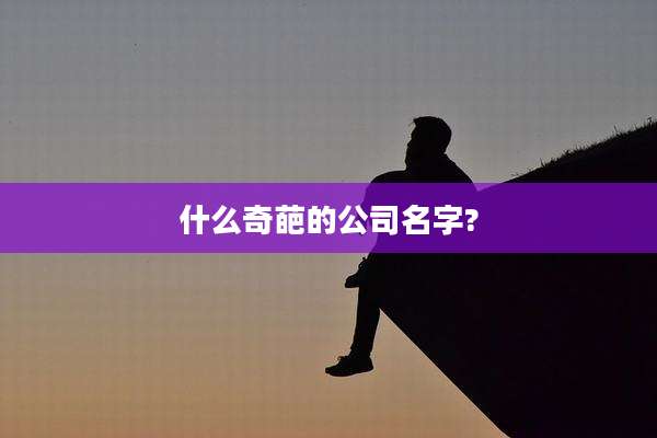 什么奇葩的公司名字?