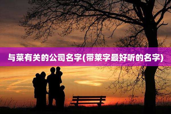 与菜有关的公司名字(带莱字最好听的名字)