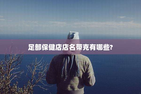 足部保健店店名带克有哪些?