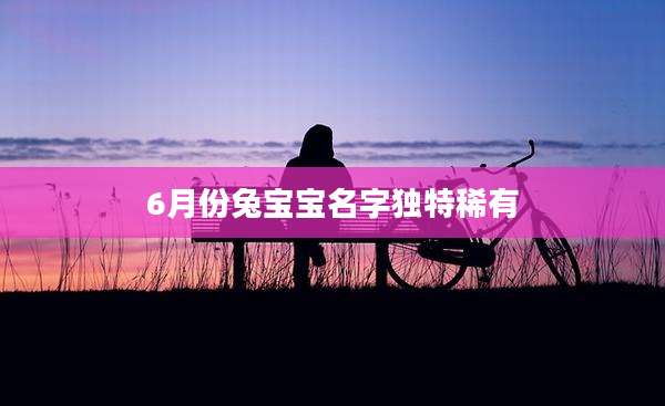 6月份兔宝宝名字独特稀有
