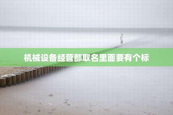 机械设备经营部取名里面要有个标