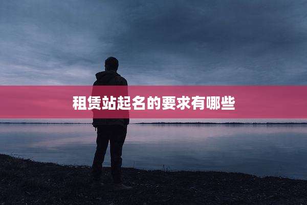 租赁站起名的要求有哪些