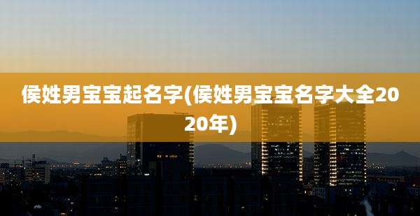侯姓男宝宝起名字(侯姓男宝宝名字大全2020年)
