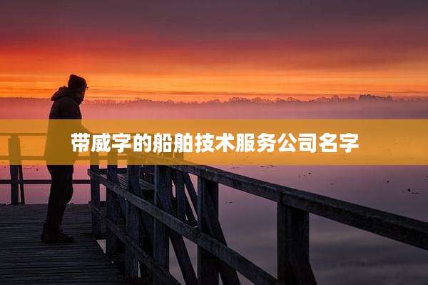 带威字的船舶技术服务公司名字