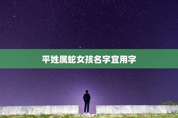 平姓属蛇女孩名字宜用字