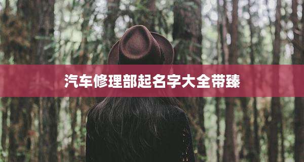 汽车修理部起名字大全带臻