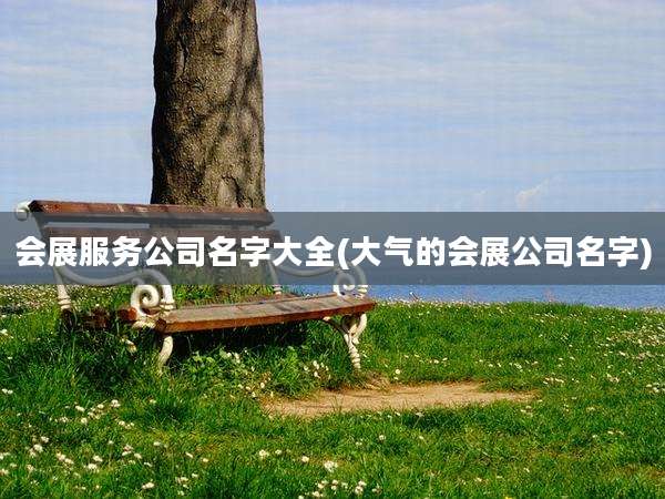 会展服务公司名字大全(大气的会展公司名字)