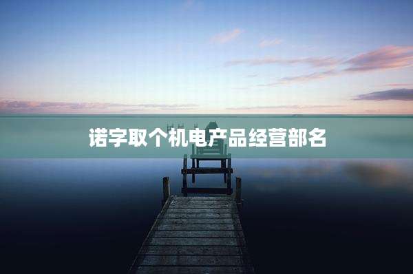 诺字取个机电产品经营部名