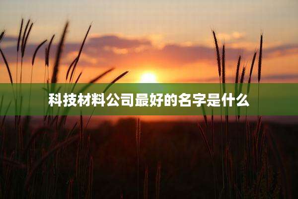 科技材料公司最好的名字是什么
