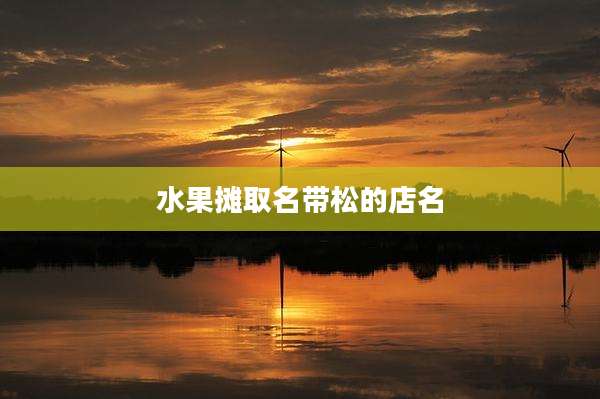 水果摊取名带松的店名
