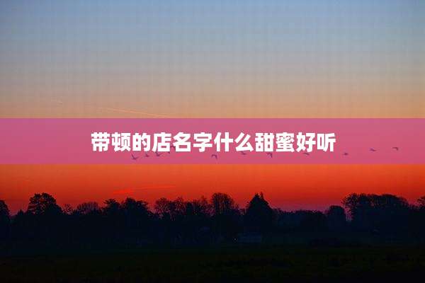 带顿的店名字什么甜蜜好听