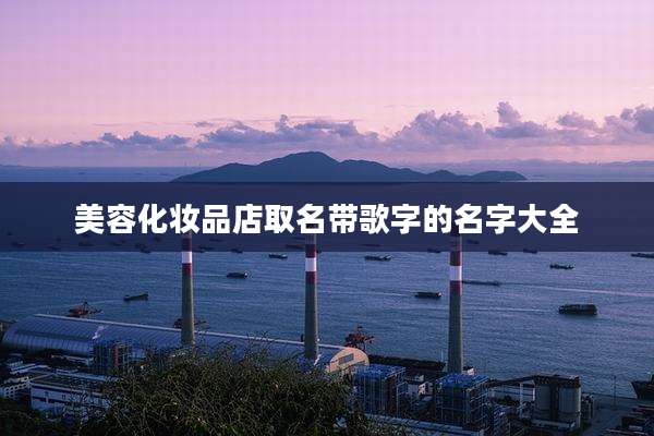 美容化妆品店取名带歌字的名字大全