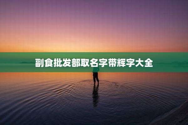 副食批发部取名字带辉字大全